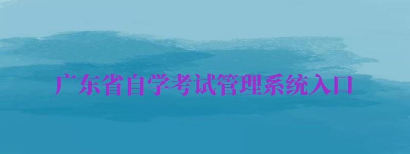 广东省自学考试管理系统入口