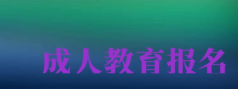 成人教育报名（成人教育报名官网）