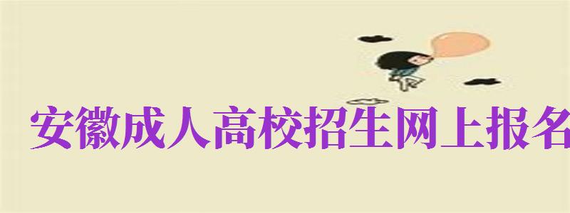 安徽成人高校招生网上报名（安徽成人高校招生网上报名官网）