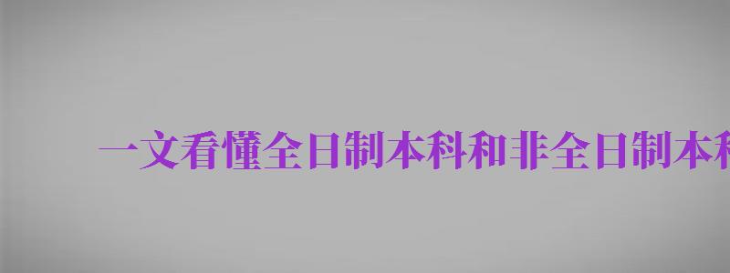 一文看懂全日制本科和非全日制本科区别