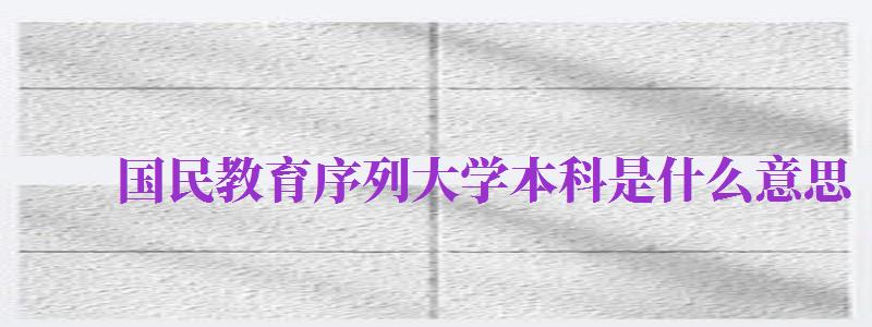 国民教育序列大学本科是什么意思