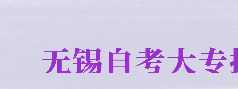 无锡自考大专报名（无锡自考大专报名入口官网）