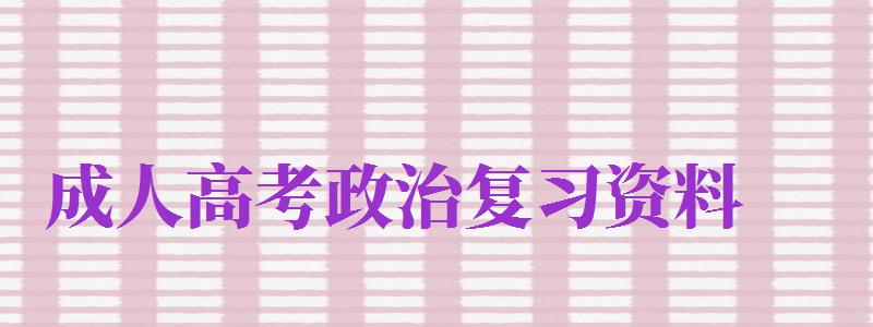 成人高考政治复习资料（成人高考政治重点资料）