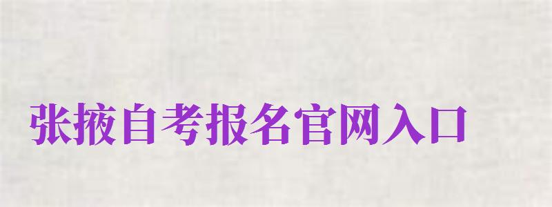 张掖自考报名官网入口（张掖自考报名官网入口网址）