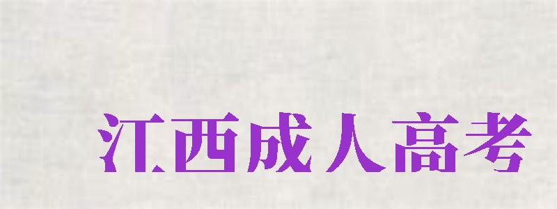 江西成人高考（江西成人高考报名官网）