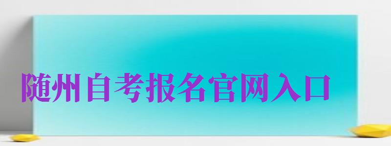 随州自考报名官网入口（随州自考报名官网入口网址）