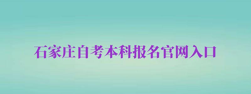 石家庄自考本科报名官网入口（石家庄自考本科报名官网入口网址）