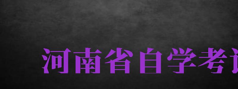 河南省自学考试（河南省自学考试考生服务平台）