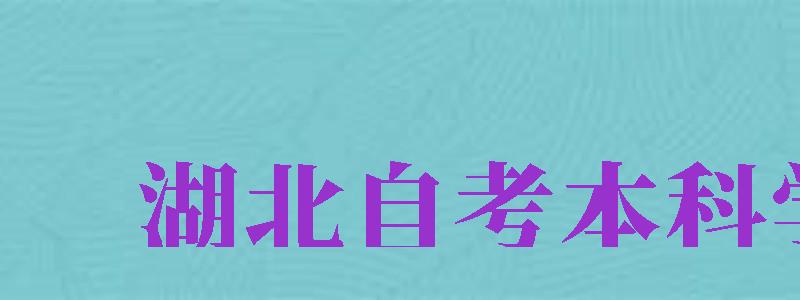 湖北自考本科学校（湖北自考本科学校有哪些）